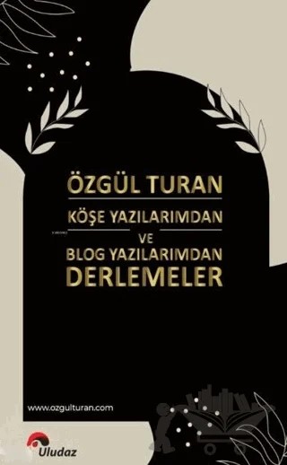 Köşe Yazılarımdan ve Blog Yazılarımdan Derlemeler – Özgül Turan – Uludaz Yayınları kitap kapağı