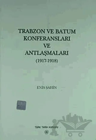 Trabzon ve Batum Konferansları ve Antlaşmaları – Enis Şahin – Türk Tarih Kurumu Yayınları kitap kapağı