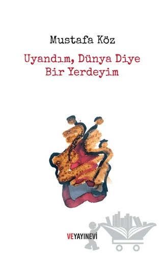 Uyandım, Dünya Diye Bir Yerdeyim – Mustafa Köz – Ve Yayınevi kitap kapağı