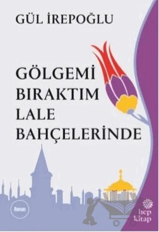 Gölgemi Bıraktım Lale Bahçelerinde – Gül İrepoğlu – Hep Kitap kitap kapağı