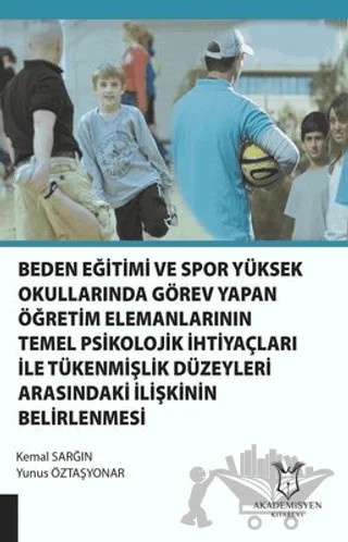 Beden Eğitimi ve Spor Yüksekokullarında Görev Yapan Öğretim Elemanlarının Temel Psikolojik İhtiyaçları ile Tükenmişlik Düzeyleri Arasındaki İlişkinin Belirlenmesi – Kemal Sarğın, Yunus Öztaşyonar – Akademisyen Kitabevi kitap kapağı