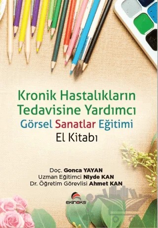 Kronik Hastalıkların Tedavisine Yardımcı Görsel Sanatlar Eğitimi (El Kitabı) – Gonca Yayan, Niyde Kan, Ahmet Kan – Ekinoks Yayın Grubu kitap kapağı