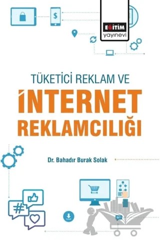 Tüketici, Reklam Ve İnternet Reklamcılığı – Bahadır Burak Solak – Eğitim Yayınevi - Bilimsel Eserler kitap kapağı