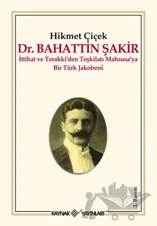 Dr. Bahattin Şakir : İttihat ve Terakki’den Teşkilatı Mahsusa’ya Bir Türk Jakobeni – Hikmet Çiçek – Kaynak Yayınları kitap kapağı
