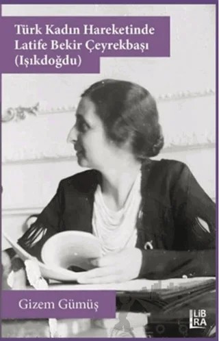 Türk Kadın Hareketinde Latife Bekir Çeyrekbaşı (Işıkdoğdu) – Gizem Gümüş – Libra Yayınları kitap kapağı
