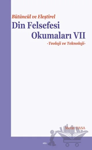 Bütüncül ve Eleştirel Din Felsefesi Okumaları VII - Teoloji ve Teknoloji – Metin Yasa – Elis Yayınları kitap kapağı