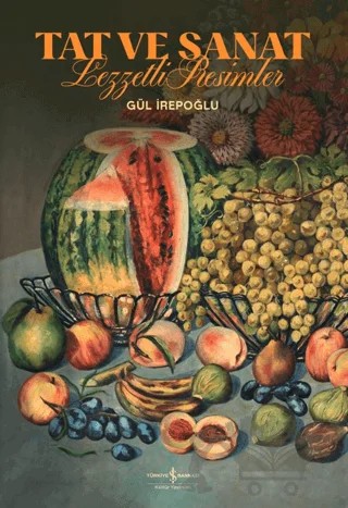 Tat ve Sanat - Lezzetli Resimler – Gül İrepoğlu – İş Bankası Kültür Yayınları kitap kapağı