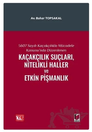 5607 Sayılı Kaçakçılıkla Mücadele Kanunu'nda Düzenlenen Kaçakçılık Suçları, Nitelikli Haller ve Etkin Pişmanlık – Bahar Topsakal – Adalet Yayınevi kitap kapağı