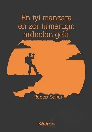 En İyi Manzara En Zor Tırmanışın Ardından Gelir – Recep Sakar – Kadran Medya Yayıncılık kitap kapağı