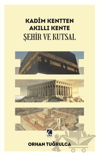 Kadim Kentten Akıllı Kente - Şehir ve Kutsal – Orhan Tuğrulca – Çıra Yayınları kitap kapağı