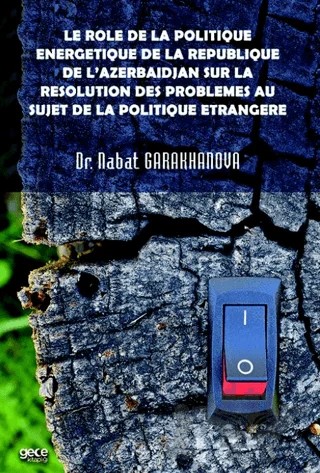 Le role de la politique energetique de la republique de l’Azerbaïdjan sur la resolution des problemes au sujet de la politique etrangere – Nabat Garakhanova – Gece Kitaplığı kitap kapağı