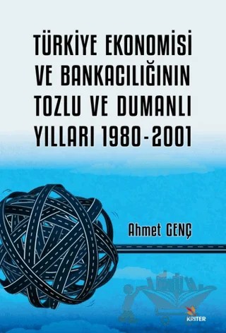 Türkiye Ekonomisi ve Bankacılığının Tozlu ve Dumanlı Yılları 1980-2001 – Ahmet Genç – Kriter Yayınları kitap kapağı