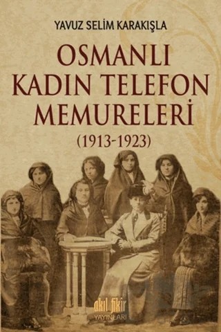 Osmanlı Kadın Telefon Memureleri (1913-1923) – Yavuz Selim Karakışla – Akıl Fikir Yayınları kitap kapağı