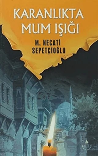 Karanlıkta Mum Işığı - Bütün Eserleri 16 – Mustafa Necati Sepetçioğlu – İrfan Yayıncılık kitap kapağı
