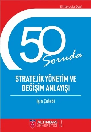 50 SORUDA STRATEJİK YÖNETİM VE DEĞİŞİM ANLAYIŞI – Işın Çelebi – Altınbaş Üniversitesi Yayınları kitap kapağı