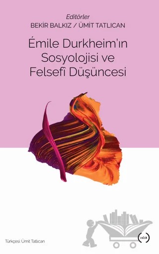 Emile Durkheim'ın Sosyolojisi ve Felsefi Düşüncesi – Bekir Balkız, Ümit Tatlıcan – Islık Yayınları kitap kapağı