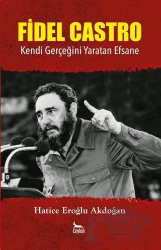 Fidel Castro: Kendi Gerçeğini Yaratan Efsane – Hatice Eroğlu Akdoğan – Ceylan Yayınları kitap kapağı