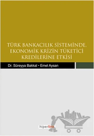 Türk Bankacılık Sisteminde Ekonomik Krizin Tüketici Kredilerine Etkisi – Emel Aysan, Süreyya Bakkal – Hiperlink Yayınları kitap kapağı