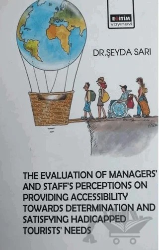 The Evaluation Managers’ and Staff’s Perceptions on Providing Accessibility Towards Determination and Satisfying Hadicapped Tourists’ Needs – Şeyda Sarı – Eğitim Yayınevi - Bilimsel Eserler kitap kapağı