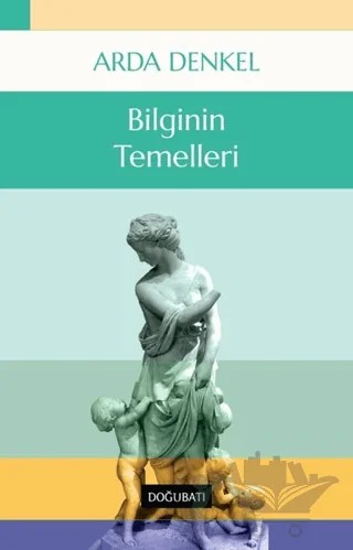 Bilginin Temelleri – Arda Denkel – Doğu Batı Yayınları kitap kapağı