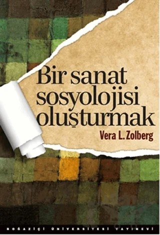 Bir Sanat Sosyolojisi Oluşturmak – Vera L. Zolberg – Boğaziçi Üniversitesi Yayınevi kitap kapağı