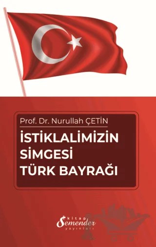 İstiklalimizin Simgesi Türk Bayrağı – Nurullah Çetin – Semender Kitap Yayınları kitap kapağı