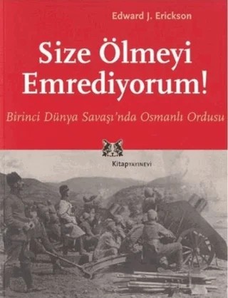 Size Ölmeyi Emrediyorum Birinci Dünya Savaşı’nda Osmanlı Ordusu – Edward J. Erickson – Kitap Yayınevi kitap kapağı