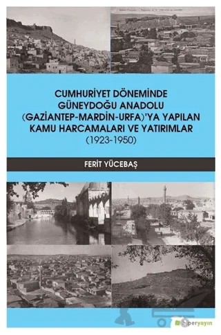 Cumhuriyet Döneminde Güneydoğu Anadolu (Gaziantep-Mardin-Urfa)’ya Yapılan Kamu Harcamaları ve Yatırımlar (1923-1950) – Ferit Yücebaş – Hiperlink Yayınları kitap kapağı