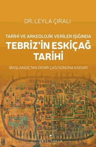 Tarihi ve Arkeolojik Veriler Işığında Tebriz’in Eskiçağ Tarihi – Leyla Çıralı – Akıl Fikir Yayınları kitap kapağı