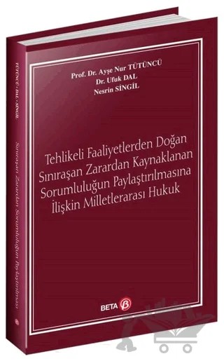 Tehlikeli Faaliyetlerden Doğan Sınıraşan Zarardan Kaynaklanan Sorumluluğun Paylaştırılmasına İlişkin Milletlerarası Hukuk – Ayşe Nur Tütüncü, Ufuk Dal – Beta Yayınevi kitap kapağı