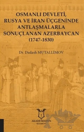 Osmanlı Devleti, Rusya ve İran Üçgeninde Antlaşmalarla Sonuçlanan Azerbaycan (1747-1830) – Dadash Mutallimov – Akademisyen Kitabevi kitap kapağı