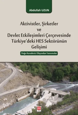 Aktivistler, Şirketler ve Devlet Etkileşimleri Çerçevesinde Türkiye'deki HES Sektörünün Gelişimi – Abdullah Uzun – Ekin Basım Yayın kitap kapağı