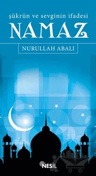 Şükrün ve Sevginin İfadesi Namaz – Nurullah Abalı – Nesil Yayınları kitap kapağı