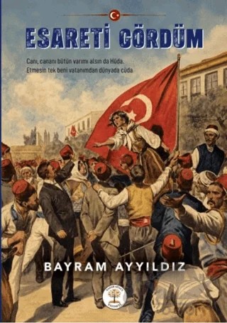 Esareti Gördüm – Bayram Ayyıldız – Yazar Ağacı Yayınevi kitap kapağı