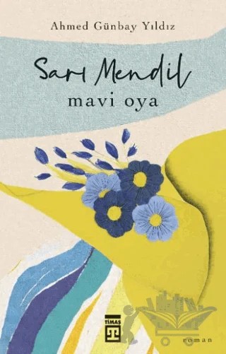 Sarı Mendil Mavi Oya – Ahmed Günbay Yıldız – Timaş Yayınları kitap kapağı