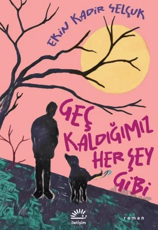 Geç Kaldığımız Her Şey Gibi – Ekin Kadir Selçuk – İletişim Yayınevi kitap kapağı