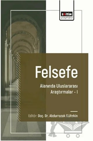 Felsefe Alanında Uluslararası Araştırmalar 1 – Abdurrazak Gültekin, Büşra Bilgin, Gülçin Ayıtgu Metin – Eğitim Yayınevi - Bilimsel Eserler kitap kapağı