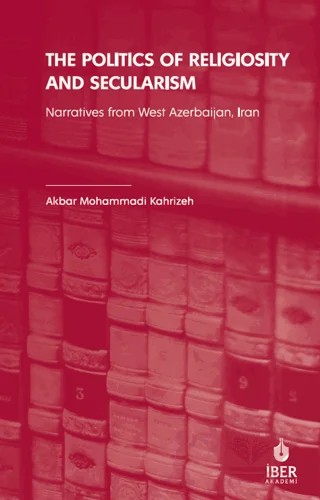 The Politics of Religiosity and Secularism: Narratives from West Azerbaijan, Iran – Akbar Mohammadi Kahrizeh – İBER kitap kapağı