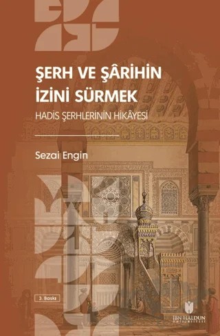 Şerh ve Şarihin İzini Sürmek: Hadis Şerhlerinin Hikayesi – Sezai Engin – İbn Haldun Üniversitesi Yayınları kitap kapağı