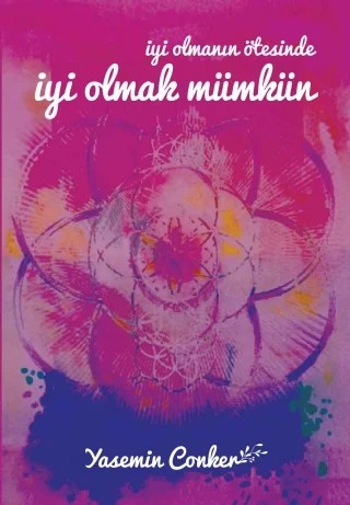 İyi Olmanın Ötesinde İYİ OLMAK MÜMKÜN – Yasemin Conker – Yazarın Kendi Yayını / Yasemin Conker kitap kapağı