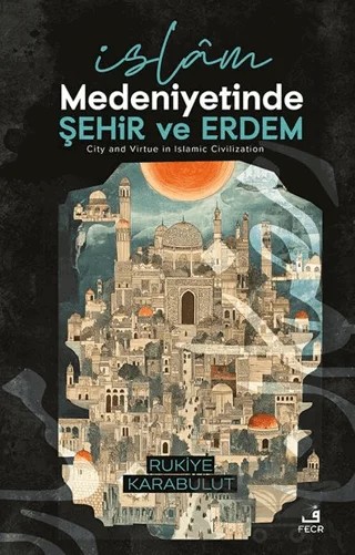İslâm Medeniyetinde Şehir ve Erdem – Rukiye Karabulut – Fecr Yayınları kitap kapağı