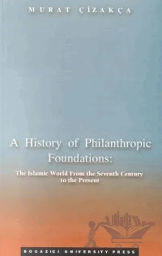 A History of Philanthropic Foundations: The Islamic World From the Seventh Century to the Present – Murat Çizakça – Boğaziçi Üniversitesi Yayınevi kitap kapağı