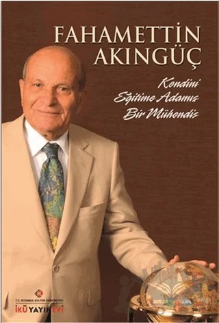 Fahamettin Akıngüç - Kendini Eğitime Adamış Bir Mühendis – Kolektif – İstanbul Kültür Üniversitesi - İKÜ Yayınevi kitap kapağı