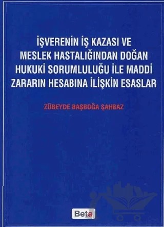 İşverenin İş Kazası ve Meslek Hastalığından Doğan Hukuki Sorumluluğu ile Maddi Zararın Hesabına İlişkin Esaslar – Zübeyde Başboğa Şahbaz – Beta Yayınevi kitap kapağı
