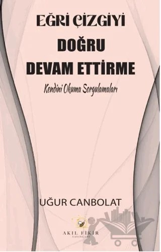 Eğri Çizgiyi Doğru Devam Ettirme – Uğur Canbolat – Akıl Fikir Yayınları kitap kapağı