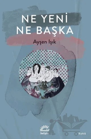 Ne Yeni Ne Başka – Ayşen Işık – İletişim Yayınevi kitap kapağı