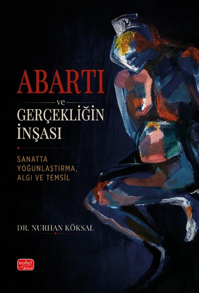 ABARTI VE GERÇEKLIĞIN İNŞASI - Sanatta Yoğunlaştırma, Algı ve Temsil – Nurhan Köksal – Nobel Bilimsel Eserler kitap kapağı