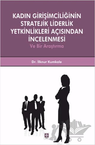 Kadın Girişimciliğinin Stratejik Liderlik Yetkinlikleri Açısından İncelenmesi ve Bir Araştırma – İlknur Kumkale – Ekin Basım Yayın kitap kapağı