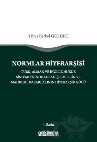 Normlar Hiyerarşisi: Türk, Alman ve İngiliz Hukuk Sistemlerinde Kural İşlemlerin ve Mahkeme Kararlarının Hiyerarşik Gücü – Yahya Berkol Gülgeç – On İki Levha Yayınları kitap kapağı