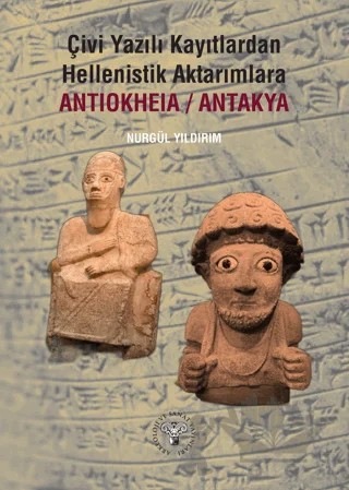 Çivi Yazılı Kayıtlardan Hellenistik Aktarımlara Antiokheia/Antakya – Nurgül Yıldırım – Arkeoloji ve Sanat Yayınları kitap kapağı